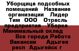 Уборщица подсобных помещений › Название организации ­ Лидер Тим, ООО › Отрасль предприятия ­ Уборка › Минимальный оклад ­ 27 500 - Все города Работа » Вакансии   . Адыгея респ.,Адыгейск г.